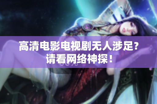 高清电影电视剧无人涉足？请看网络神探！