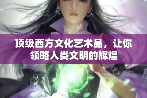 顶级西方文化艺术品，让你领略人类文明的辉煌