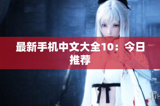 最新手机中文大全10：今日推荐