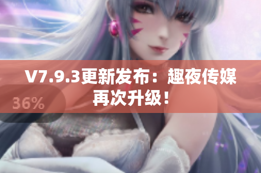 V7.9.3更新发布：趣夜传媒再次升级！