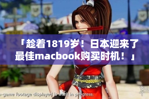 「趁着1819岁！日本迎来了最佳macbook购买时机！」