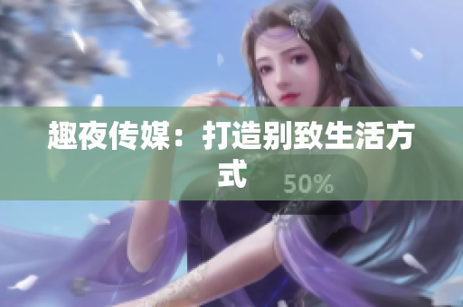 趣夜传媒：打造别致生活方式