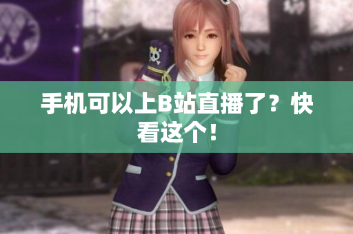手机可以上B站直播了？快看这个！