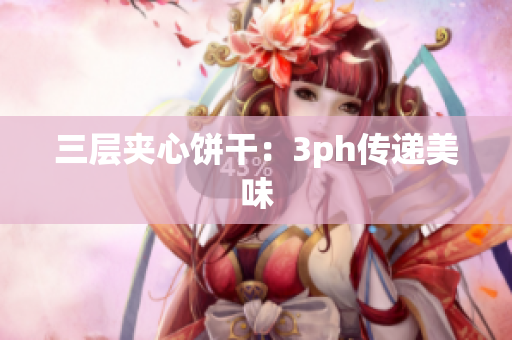 三层夹心饼干：3ph传递美味
