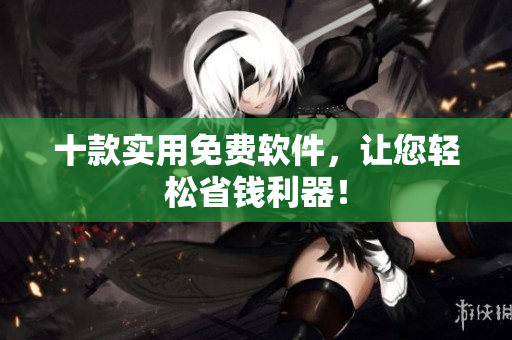 十款实用免费软件，让您轻松省钱利器！