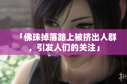 「佛珠掉落路上被挤出人群，引发人们的关注」