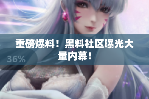重磅爆料！黑料社区曝光大量内幕！