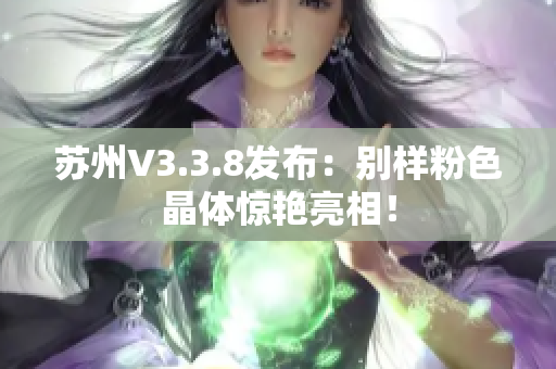 苏州V3.3.8发布：别样粉色晶体惊艳亮相！