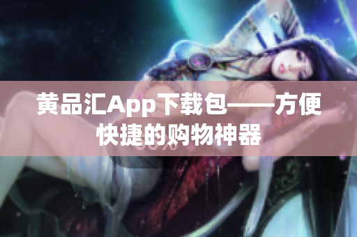 黄品汇App下载包——方便快捷的购物神器