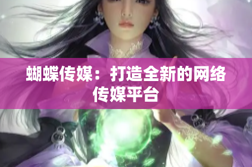 蝴蝶传媒：打造全新的网络传媒平台