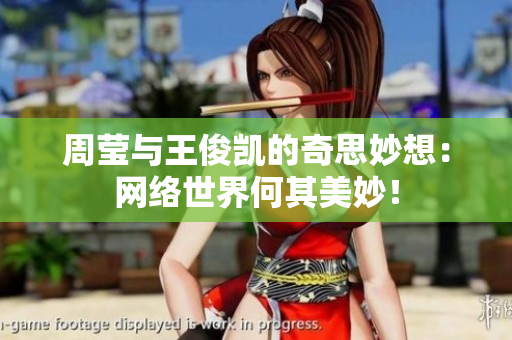 周莹与王俊凯的奇思妙想：网络世界何其美妙！