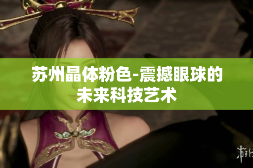 苏州晶体粉色-震撼眼球的未来科技艺术