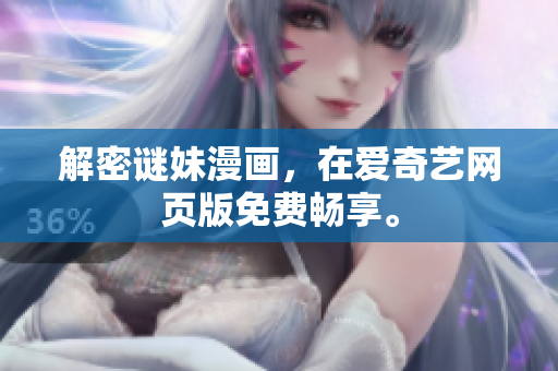 解密谜妹漫画，在爱奇艺网页版免费畅享。
