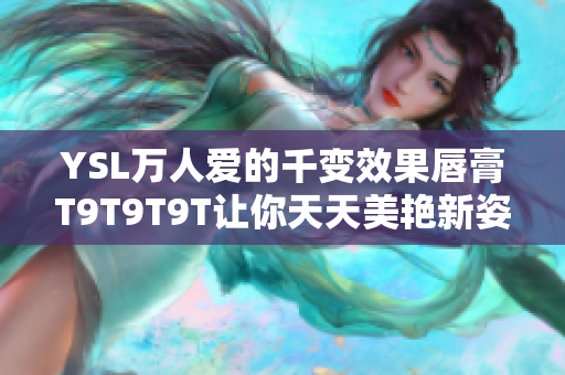YSL万人爱的千变效果唇膏T9T9T9T让你天天美艳新姿