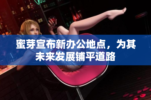 蜜芽宣布新办公地点，为其未来发展铺平道路