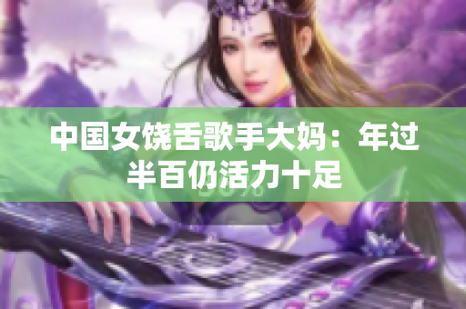 中国女饶舌歌手大妈：年过半百仍活力十足