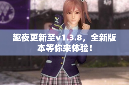 趣夜更新至v1.3.8，全新版本等你来体验！