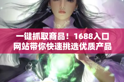 一键抓取商品！1688入口网站带你快速挑选优质产品