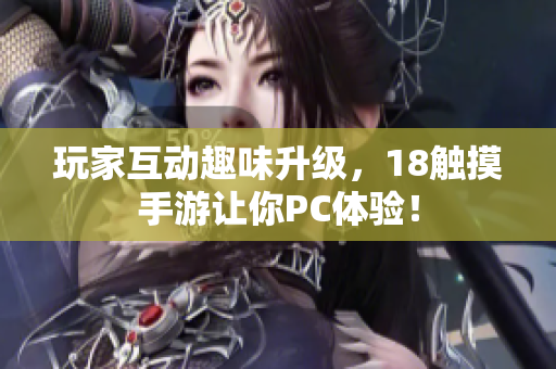 玩家互动趣味升级，18触摸手游让你PC体验！