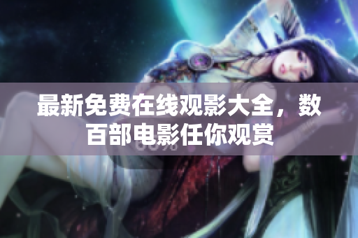 最新免费在线观影大全，数百部电影任你观赏
