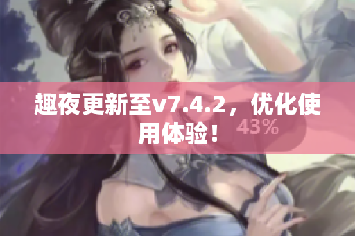 趣夜更新至v7.4.2，优化使用体验！