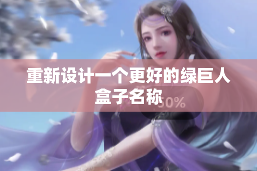 重新设计一个更好的绿巨人盒子名称