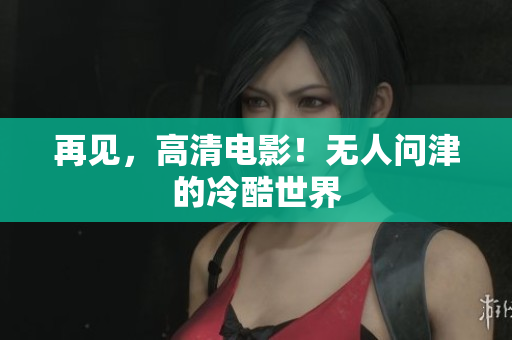 再见，高清电影！无人问津的冷酷世界