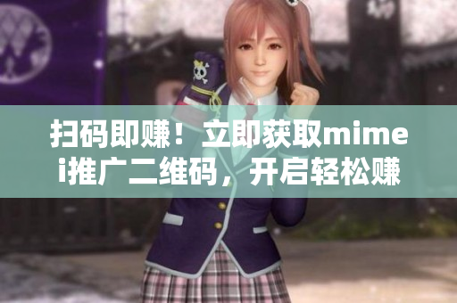 扫码即赚！立即获取mimei推广二维码，开启轻松赚钱之旅！
