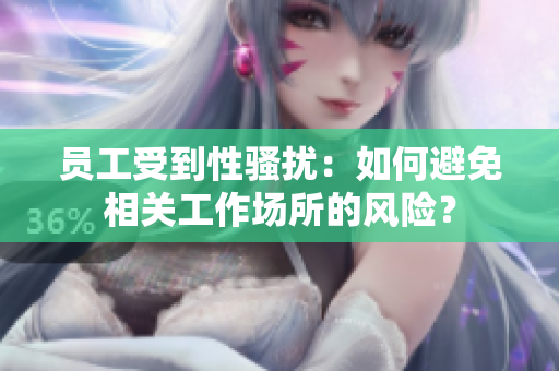 员工受到性骚扰：如何避免相关工作场所的风险？