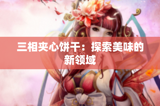 三相夹心饼干：探索美味的新领域