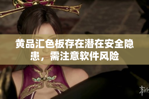 黄品汇色板存在潜在安全隐患，需注意软件风险