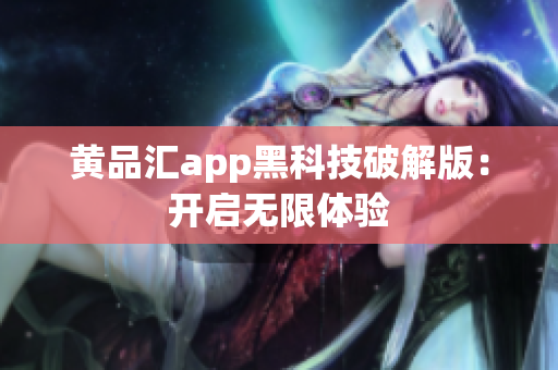 黄品汇app黑科技破解版：开启无限体验