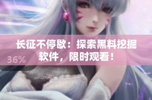长征不停歇：探索黑料挖掘软件，限时观看！