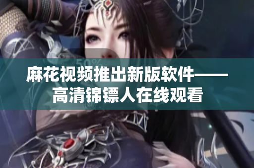麻花视频推出新版软件——高清锦镖人在线观看