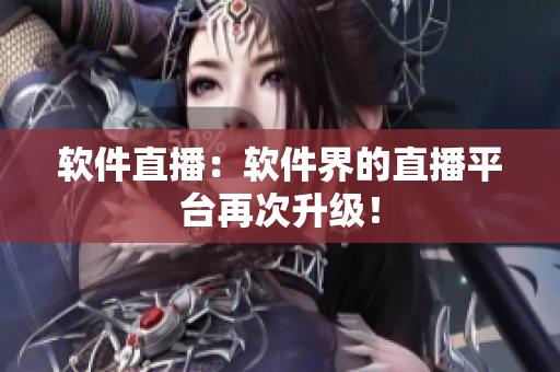 软件直播：软件界的直播平台再次升级！
