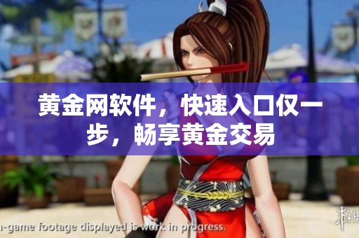 黄金网软件，快速入口仅一步，畅享黄金交易