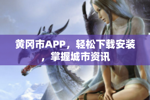 黄冈市APP，轻松下载安装，掌握城市资讯