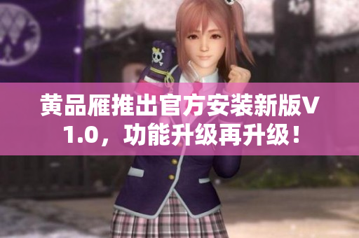 黄品雁推出官方安装新版V1.0，功能升级再升级！