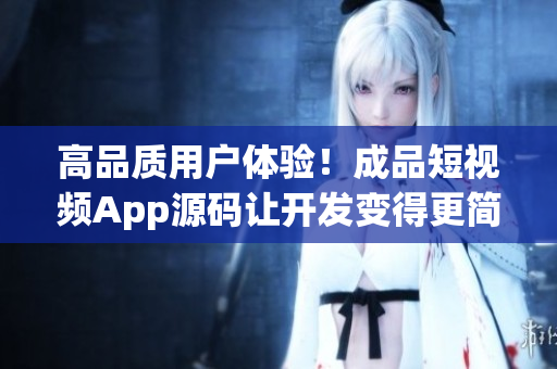 高品质用户体验！成品短视频App源码让开发变得更简单