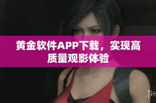 黄金软件APP下载，实现高质量观影体验