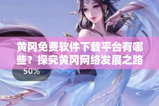 黄冈免费软件下载平台有哪些？探究黄冈网络发展之路