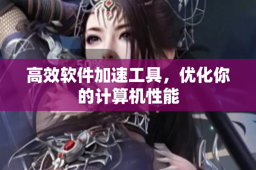 高效软件加速工具，优化你的计算机性能