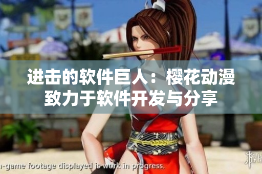 进击的软件巨人：樱花动漫致力于软件开发与分享