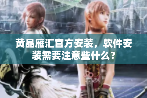 黄品雁汇官方安装，软件安装需要注意些什么？