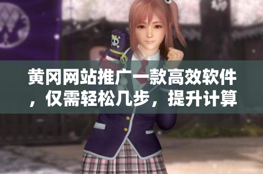 黄冈网站推广一款高效软件，仅需轻松几步，提升计算机速度！