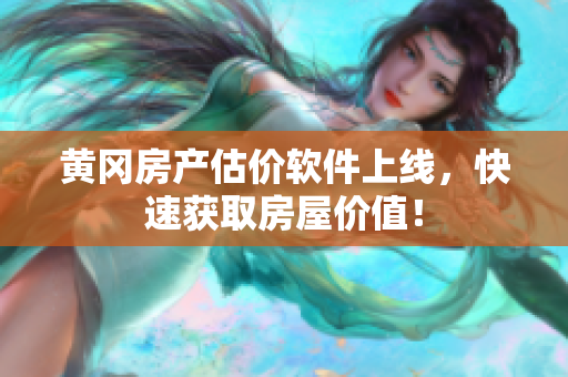 黄冈房产估价软件上线，快速获取房屋价值！