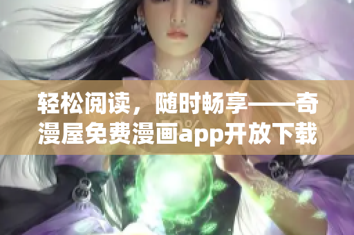 轻松阅读，随时畅享——奇漫屋免费漫画app开放下载
