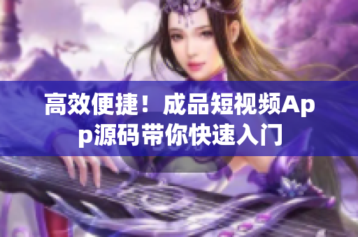 高效便捷！成品短视频App源码带你快速入门