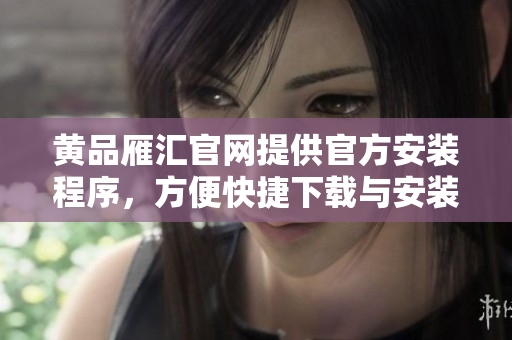 黄品雁汇官网提供官方安装程序，方便快捷下载与安装