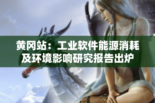 黄冈站：工业软件能源消耗及环境影响研究报告出炉